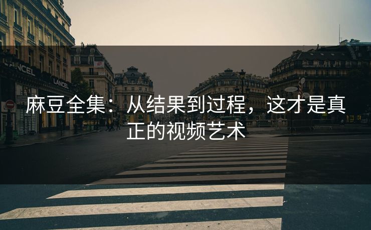 麻豆全集：从结果到过程，这才是真正的视频艺术