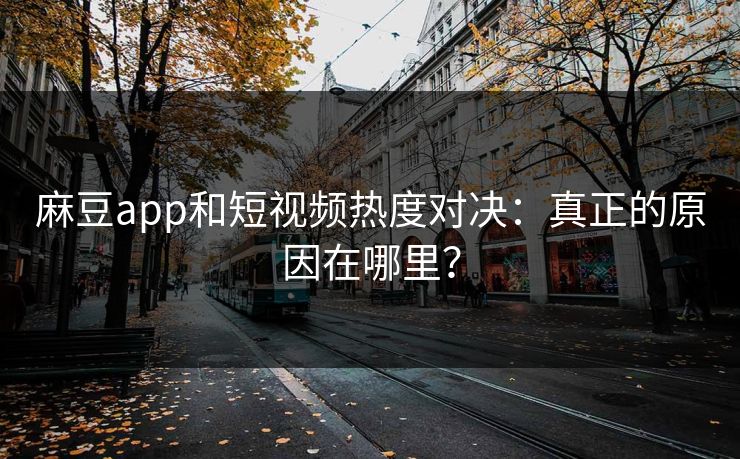 麻豆app和短视频热度对决：真正的原因在哪里？
