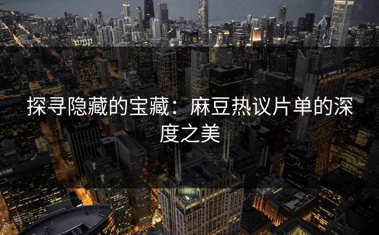 探寻隐藏的宝藏：麻豆热议片单的深度之美