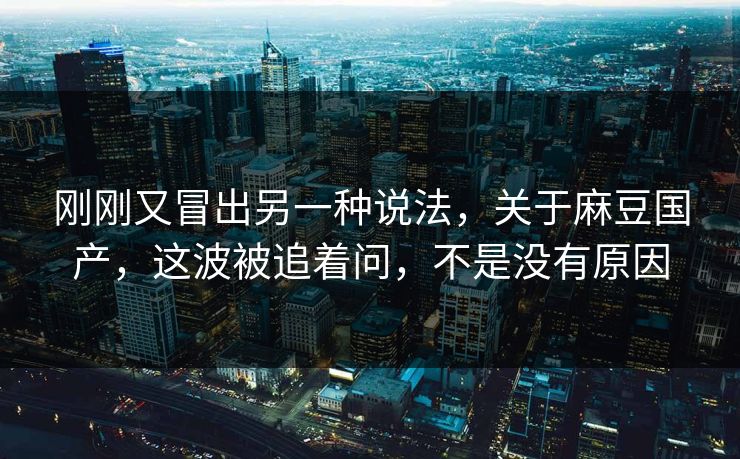 刚刚又冒出另一种说法，关于麻豆国产，这波被追着问，不是没有原因