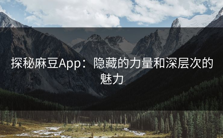 探秘麻豆App：隐藏的力量和深层次的魅力