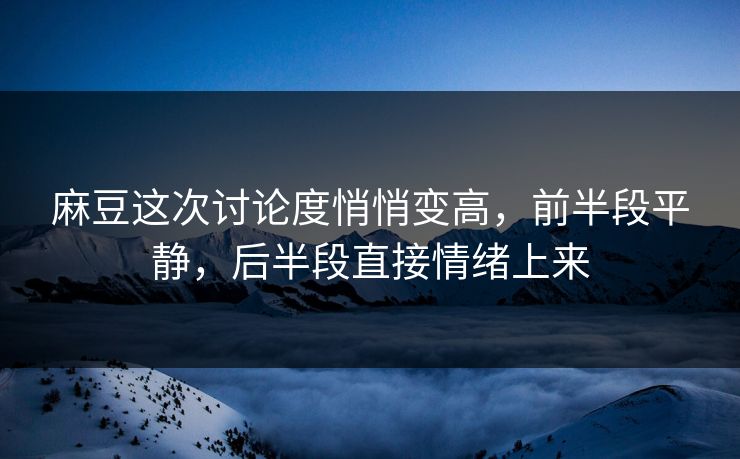 麻豆这次讨论度悄悄变高，前半段平静，后半段直接情绪上来