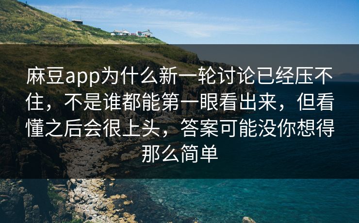 麻豆app为什么新一轮讨论已经压不住，不是谁都能第一眼看出来，但看懂之后会很上头，答案可能没你想得那么简单
