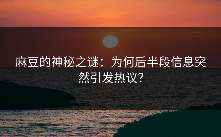 麻豆的神秘之谜：为何后半段信息突然引发热议？