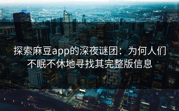 探索麻豆app的深夜谜团：为何人们不眠不休地寻找其完整版信息