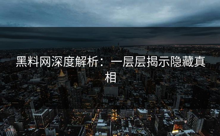 黑料网深度解析：一层层揭示隐藏真相