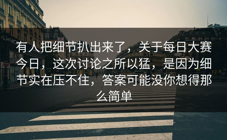 有人把细节扒出来了，关于每日大赛今日，这次讨论之所以猛，是因为细节实在压不住，答案可能没你想得那么简单