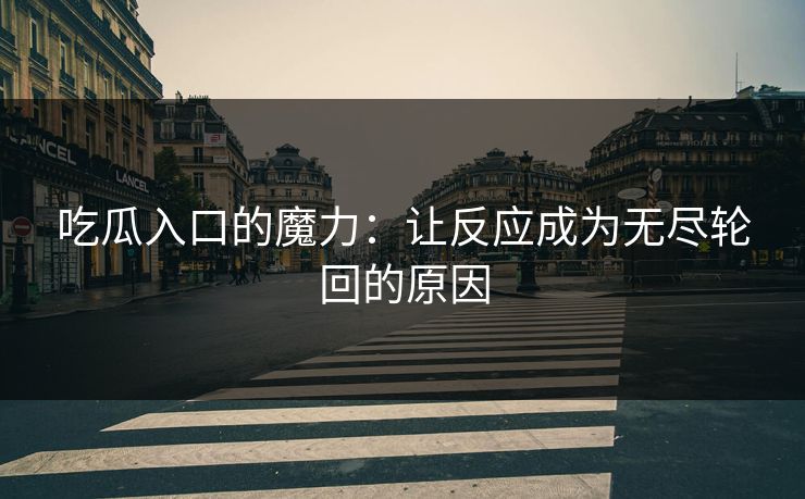 吃瓜入口的魔力：让反应成为无尽轮回的原因
