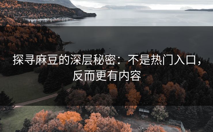 探寻麻豆的深层秘密：不是热门入口，反而更有内容