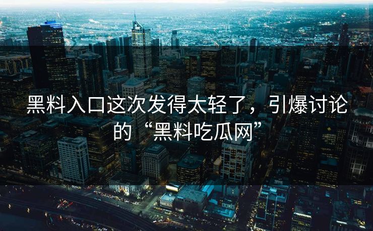 黑料入口这次发得太轻了，引爆讨论的“黑料吃瓜网”