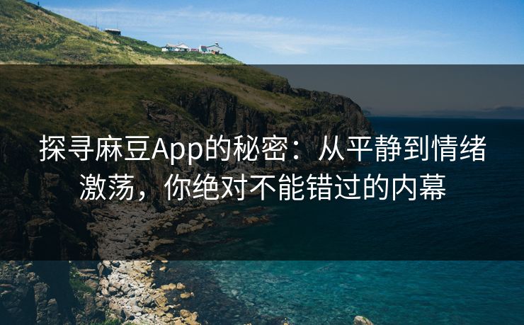 探寻麻豆App的秘密：从平静到情绪激荡，你绝对不能错过的内幕