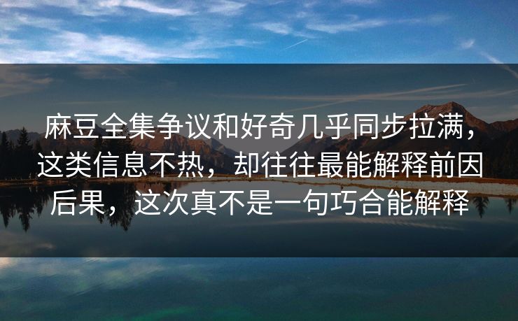 麻豆全集争议和好奇几乎同步拉满，这类信息不热，却往往最能解释前因后果，这次真不是一句巧合能解释