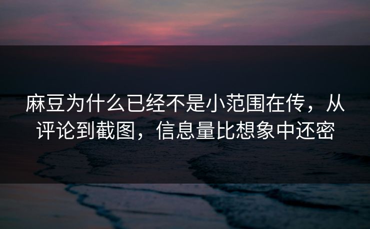 麻豆为什么已经不是小范围在传，从评论到截图，信息量比想象中还密