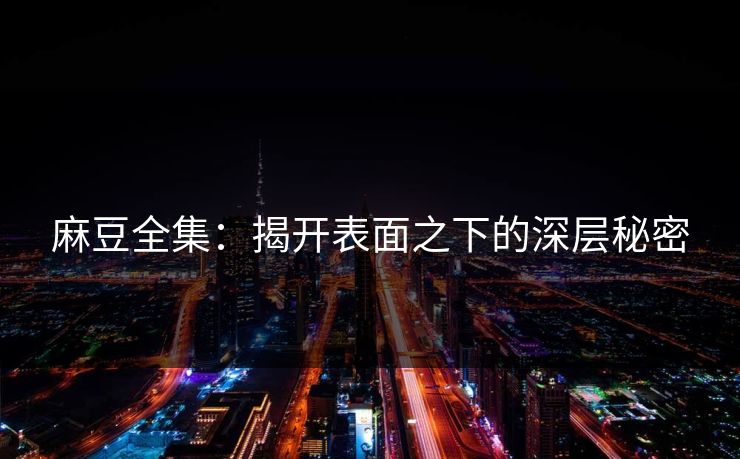 麻豆全集：揭开表面之下的深层秘密