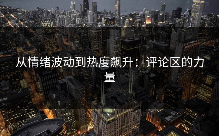 从情绪波动到热度飙升：评论区的力量