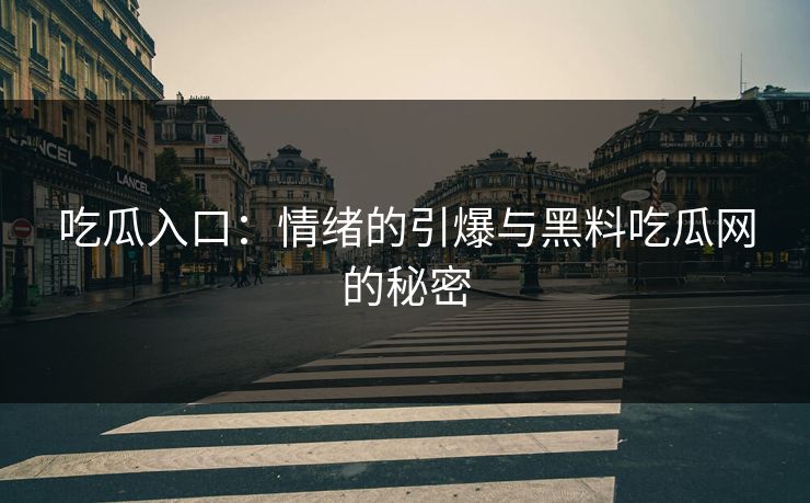 吃瓜入口：情绪的引爆与黑料吃瓜网的秘密