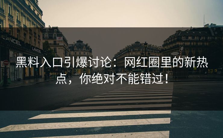 黑料入口引爆讨论：网红圈里的新热点，你绝对不能错过！