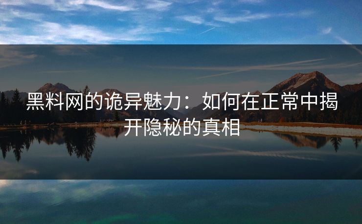 黑料网的诡异魅力:如何在正常中揭开隐秘的真相 黑料网的诡异魅力:如何在正常中揭开隐秘的真相