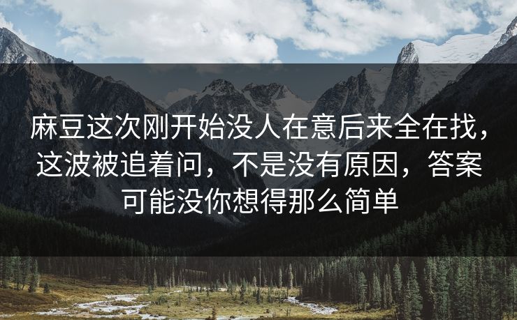 麻豆这次刚开始没人在意后来全在找，这波被追着问，不是没有原因，答案可能没你想得那么简单