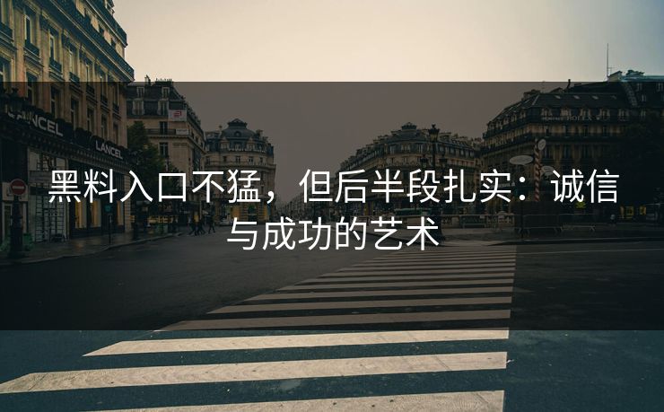 黑料入口不猛,但后半段扎实:诚信与成功的艺术